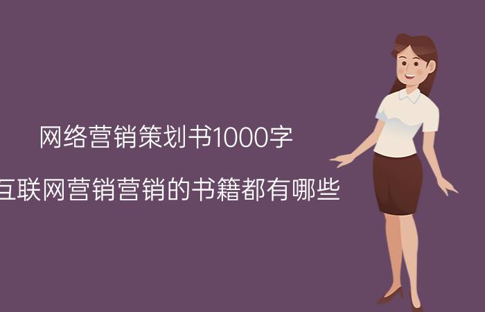 网络营销策划书1000字 互联网营销营销的书籍都有哪些？